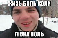 жизь боль коли півка ноль