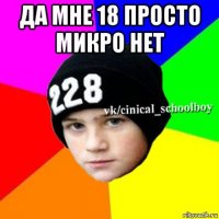 да мне 18 просто микро нет 