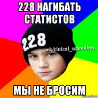 228 нагибать статистов мы не бросим