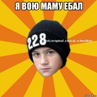 я вою маму ебал 