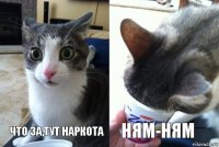 Что за,тут наркота НЯМ-НЯМ