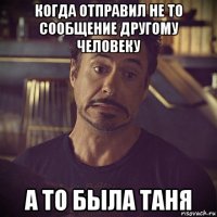 когда отправил не то сообщение другому человеку а то была таня