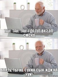 Так! Так! Так! Где тут ВК? Оп, смска Блять, ты же сукин сын. Иди на ХУЙ!