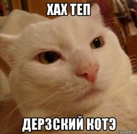 хах теп дерзский котэ