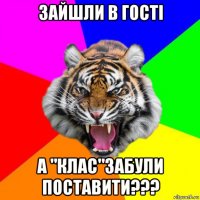 зайшли в гості а "клас"забули поставити???