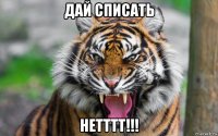 дай списать нетттт!!!