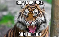 когда ирочка злится, )))))