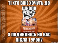 ті хто вже хочуть до школи я подивлюсь на вас після 1 уроку