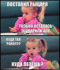 Поставил Рыцаря Только осталась 1к,ударили 40к Куда так рано??? Куда лезешь?