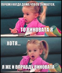 почему когда дома что-то ломается, то виновата я хотя... я же и вправду виновата