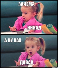 Зачем? Нинад А ну нах Давай