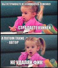 Вы устраиваете из комментов помойку Страдаете хуйнёй А потом такие - автор не удаляй фик