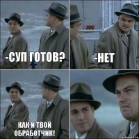 -Суп готов? -Нет Как и твой обработчик! 