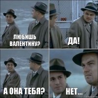 любишь Валентину? да! А она тебя? Нет...