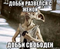 добби развелся с женой добби свободен