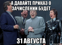 а давайте приказ о зачислении будет 31 августа