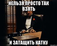 нельзя просто так взять и затащить катку