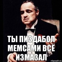 Ты пиздабол мемсами всё измазал