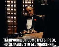  ты просишь посмотреть ipsec, но делаешь это без уважения...