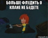 больше флудить о клане не будете 