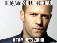 когда прошел в финал а там нету дака