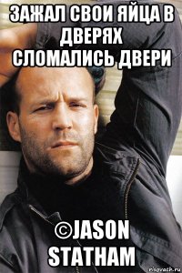 зажал свои яйца в дверях сломались двери ©jason statham