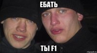 ебать ты f1