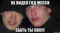 не видел год месси ебать ты лох!!!