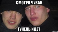 смотри чувак гунель идёт