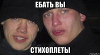 ебать вы стихоплеты