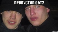 пропустил обт? 