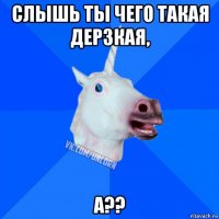 слышь ты чего такая дерзкая, а??