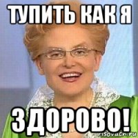 тупить как я здорово!