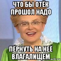 что бы отёк прошол надо пёрнуть на неё влагалищем