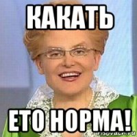 какать ето норма!