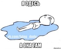 я здесь а она там