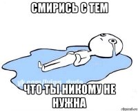 смирись с тем что ты никому не нужна