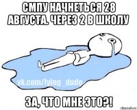 смпу начнеться 28 августа. через 2 в школу за, что мне это?!