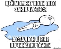 цей момент коли літо закінчується а стадіон ще не починали робити