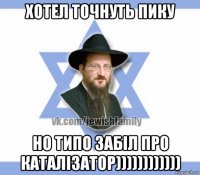 хотел точнуть пику но типо забіл про каталізатор))))))))))))