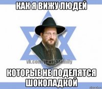 как я вижу людей которые не поделятся шоколадкой