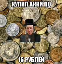 купил акки по 16 рублей