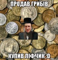 продав грибів купив ліфчик :d