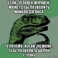 если "человек-муравей" может себе позволить майкла дугласа, то почему "изгой" не может себе позволить шерон стоун?