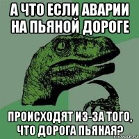 а что если аварии на пьяной дороге происходят из-за того, что дорога пьяная?