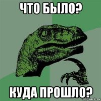 что было? куда прошло?