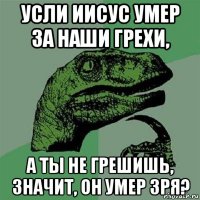 усли иисус умер за наши грехи, а ты не грешишь, значит, он умер зря?