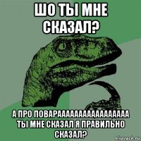 шо ты мне сказал? а про поварааааааааааааааааа ты мне сказал я правильно сказал?