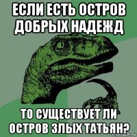 если есть остров добрых надежд то существует ли остров злых татьян?