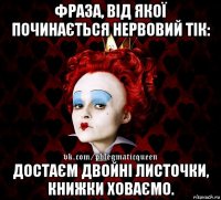 фраза, від якої починається нервовий тік: достаєм двойні листочки, книжки ховаємо.